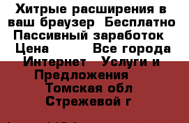 Хитрые расширения в ваш браузер. Бесплатно! Пассивный заработок. › Цена ­ 777 - Все города Интернет » Услуги и Предложения   . Томская обл.,Стрежевой г.